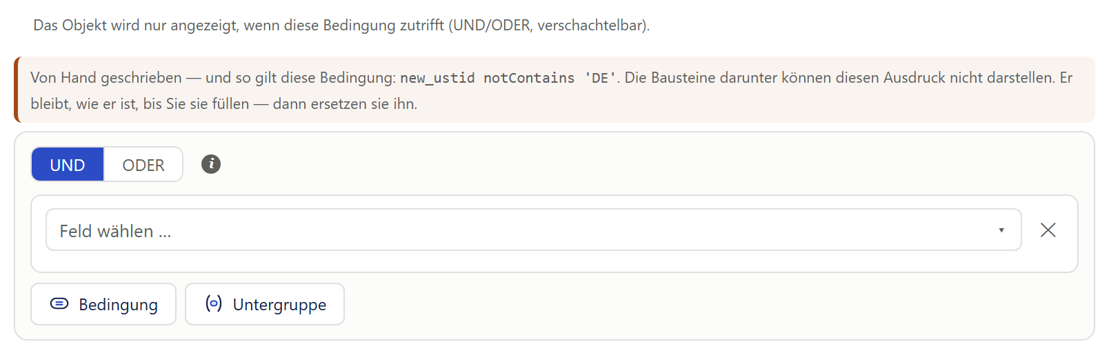 Ausschnitt aus dem Fenster »Sichtbarkeitsregel«: oben der Satz »Das Objekt wird nur angezeigt, wenn diese Bedingung zutrifft (UND/ODER, verschachtelbar).«, darunter ein hellbrauner Kasten mit dicker brauner Linie links: »Von Hand geschrieben — und so gilt diese Bedingung: new_ustid notContains 'DE'. Die Bausteine darunter können diesen Ausdruck nicht darstellen. Er bleibt, wie er ist, bis Sie sie füllen — dann ersetzen sie ihn.« Der Ausdruck steht in Schreibmaschinenschrift. Darunter der Baukasten mit dem Umschalter »UND | ODER«, einer leeren Bedingung »Feld wählen …« und den Knöpfen »Bedingung« und »Untergruppe«.