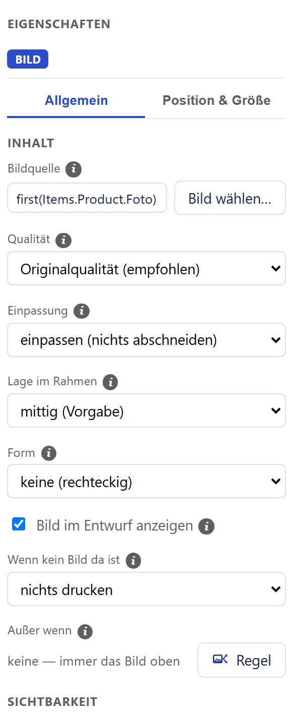 Ausschnitt der rechten Spalte »Eigenschaften« des Designers. Oben steht die blaue Marke »Bild«. Darunter zwei Reiter: »Allgemein« (gewählt, blau unterstrichen) und »Position & Größe«. Es folgt der Abschnitt »Inhalt« mit diesen Feldern von oben nach unten, jede Beschriftung mit einem kleinen ⓘ: »Bildquelle« mit dem Anzeigefeld »first(Items.Product.Foto)« und rechts daneben dem Knopf »Bild wählen…«; »Qualität« mit der Auswahlliste »Originalqualität (empfohlen)«; »Einpassung« mit »einpassen (nichts abschneiden)«; »Lage im Rahmen« mit »mittig (Vorgabe)«; »Form« mit »keine (rechteckig)«; ein angehaktes Kästchen »Bild im Entwurf anzeigen«; »Wenn kein Bild da ist« mit »nichts drucken«; »Außer wenn« mit dem grauen Text »keine — immer das Bild oben« und rechts dem Knopf »Regel« mit einem kleinen Bildregel-Symbol. Am unteren Rand beginnt der Abschnitt »Sichtbarkeit«.
