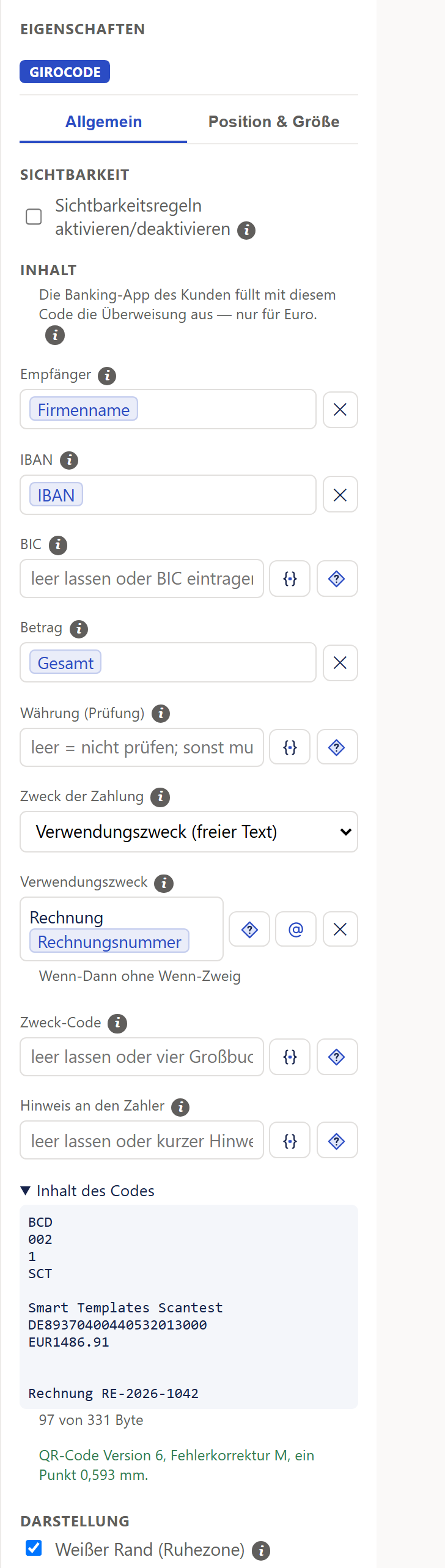 Ausschnitt der rechten Spalte »Eigenschaften« für einen markierten GiroCode. Oben die blaue Marke »GiroCode«, darunter die Reiter »Allgemein« (gewählt) und »Position & Größe«. Zuerst der Abschnitt »Sichtbarkeit« mit dem Haken »Sichtbarkeitsregeln aktivieren/deaktivieren« und einem ⓘ. Dann der Abschnitt »Inhalt«: ein grauer Satz »Die Banking-App des Kunden füllt mit diesem Code die Überweisung aus — nur für Euro.« mit einem ⓘ. Es folgen die Felder »Empfänger« mit dem blauen Baustein »Firmenname«, »IBAN« mit dem Baustein »IBAN« und »Betrag« mit dem Baustein »Gesamt«, jedes mit einem ✕ daneben; »BIC« und »Währung (Prüfung)« als leere Eingabefelder mit grauem Text und zwei kleinen Knöpfen daneben (geschweifte Klammern und eine Raute mit Fragezeichen); die Auswahlliste »Zweck der Zahlung« mit »Verwendungszweck (freier Text)«; »Verwendungszweck« mit dem Wort »Rechnung« und dem Baustein »Rechnungsnummer«, daneben die Raute, ein @-Zeichen und ein ✕, darunter »Wenn-Dann ohne Wenn-Zweig«; »Zweck-Code« und »Hinweis an den Zahler« leer. Jede Beschriftung trägt ein ⓘ. Darunter ist »Inhalt des Codes« aufgeklappt und zeigt in Schreibmaschinenschrift die Zeilen BCD, 002, 1, SCT, eine Leerzeile, »Smart Templates Scantest«, die IBAN ohne Leerzeichen, EUR1486.91, zwei Leerzeilen und »Rechnung RE-2026-1042«, dazu »97 von 331 Byte« und in Grün »QR-Code Version 6, Fehlerkorrektur M, ein Punkt 0,593 mm.«. Unten beginnt der Abschnitt »Darstellung« mit dem Haken »Weißer Rand (Ruhezone)«.