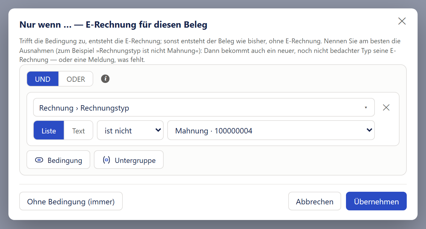 Das Fenster »Nur wenn … — E-Rechnung für diesen Beleg« mit einem Kreuz oben rechts. Unter dem Titel steht ein grauer Erklärtext, dass die E-Rechnung entsteht, wenn die Bedingung zutrifft, sonst der Beleg wie bisher ohne E-Rechnung, und dass man am besten die Ausnahmen nennt. Darunter der Bedingungsbaukasten mit den Knöpfen »UND« (aktiv) und »ODER« und einem ⓘ. Eine Bedingung besteht aus dem Feld »Rechnung › Rechnungstyp«, der Umschaltung »Liste« (aktiv) und »Text«, der Auswahl »ist nicht« und dem Wert »Mahnung · 100000004«. Darunter »Bedingung« und »Untergruppe«. Unten links »Ohne Bedingung (immer)«, unten rechts »Abbrechen« und der blaue Knopf »Übernehmen«.