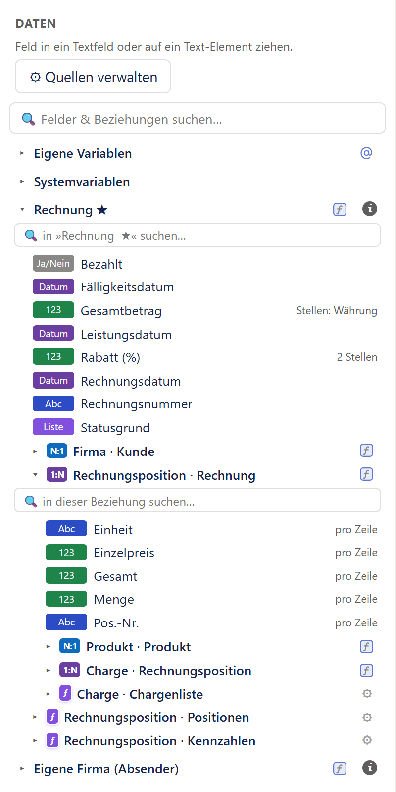 Ausschnitt der linken Spalte des Designers. Oben die Überschrift »Daten« mit dem Satz »Feld in ein Textfeld oder auf ein Text-Element ziehen.«, darunter der Knopf »⚙ Quellen verwalten« und das Suchfeld »Felder & Beziehungen suchen…«. Es folgen die zugeklappten Einträge »Eigene Variablen« (mit einem @-Zeichen) und »Systemvariablen«, dann die aufgeklappte Quelle »Rechnung ★« mit einem ƒ-Zeichen und einem Info-Zeichen und einem eigenen Suchfeld »in »Rechnung ★« suchen…«. Darunter die Felder nach dem Alphabet, jedes mit einem farbigen Abzeichen: »Ja/Nein« Bezahlt, »Datum« Fälligkeitsdatum, »123« Gesamtbetrag (rechts »Stellen: Währung«), »Datum« Leistungsdatum, »123« Rabatt (%) (rechts »2 Stellen«), »Datum« Rechnungsdatum, »Abc« Rechnungsnummer und »Liste« Statusgrund. Danach die zugeklappte Beziehung »N:1 Firma · Kunde« und die aufgeklappte Beziehung »1:N Rechnungsposition · Rechnung« mit einem eigenen Suchfeld und fünf Feldern (Einheit, Einzelpreis, Gesamt, Menge, Pos.-Nr.), die rechts den Zusatz »pro Zeile« tragen. Darunter zwei zugeklappte Unterbeziehungen (»N:1 Produkt · Produkt«, »1:N Charge · Rechnungsposition«) und die zugeklappte Regel »ƒ Charge · Chargenliste« mit einem Zahnrad; dann zwei zugeklappte Regeln »ƒ Rechnungsposition · Positionen« und »ƒ Rechnungsposition · Kennzahlen«, ebenfalls mit Zahnrad, und ganz unten die zugeklappte weitere Quelle »Eigene Firma (Absender)« mit ƒ und Info-Zeichen.