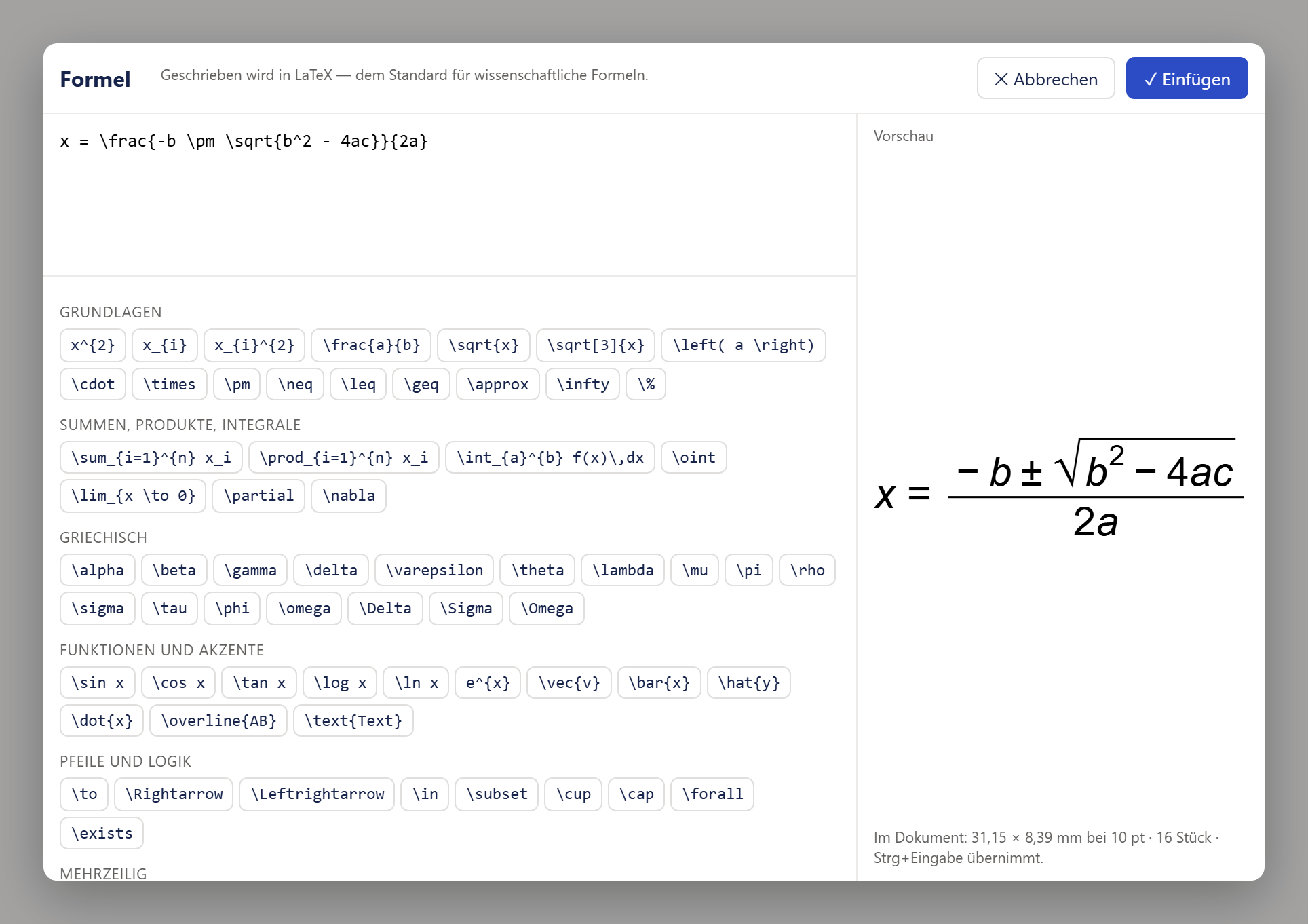 Das Fenster »Formel«. In der Kopfzeile der Titel mit dem Hinweis »Geschrieben wird in LaTeX — dem Standard für wissenschaftliche Formeln.«, rechts »Abbrechen« und der blaue Knopf »Einfügen«. Links oben ein Eingabefeld mit dem Text x = \frac{-b \pm \sqrt{b^2 - 4ac}}{2a}, darunter die Bausteine in Gruppen (»Grundlagen«, »Summen, Produkte, Integrale«, »Griechisch«, »Funktionen und Akzente«, »Pfeile und Logik«, »Mehrzeilig«) als Reihen kleiner Knöpfe. Rechts unter »Vorschau« die gesetzte Formel in großer Schrift: x gleich Bruch aus minus b plus/minus Wurzel aus b-Quadrat minus 4ac über 2a. Darunter die Maßzeile »Im Dokument: 31,15 × 8,39 mm bei 10 pt · 16 Stück · Strg+Eingabe übernimmt.«